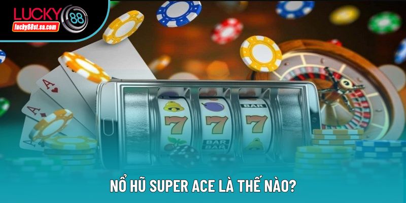Nổ hũ super ace là thế nào? Nổ hũ super ace là thế nào?